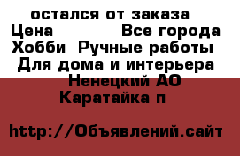 остался от заказа › Цена ­ 3 500 - Все города Хобби. Ручные работы » Для дома и интерьера   . Ненецкий АО,Каратайка п.